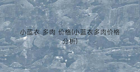 小蓝衣 多肉 价格(小蓝衣多肉价格分析)